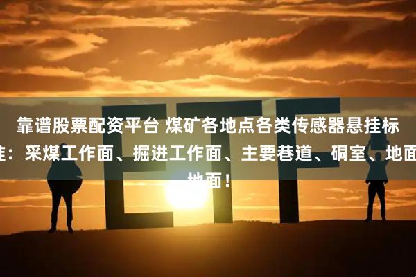 靠谱股票配资平台 煤矿各地点各类传感器悬挂标准：采煤工作面、掘进工作面、主要巷道、硐室、地面！