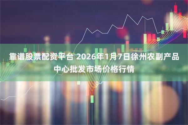 靠谱股票配资平台 2026年1月7日徐州农副产品中心批发市场价格行情
