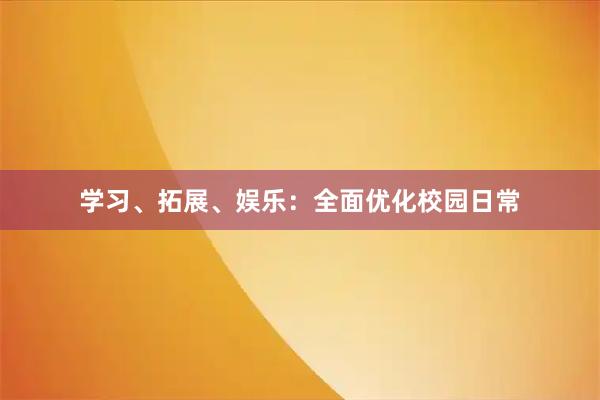 学习、拓展、娱乐：全面优化校园日常